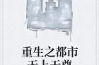重生之都市无上天尊,都市巅峰无上天尊